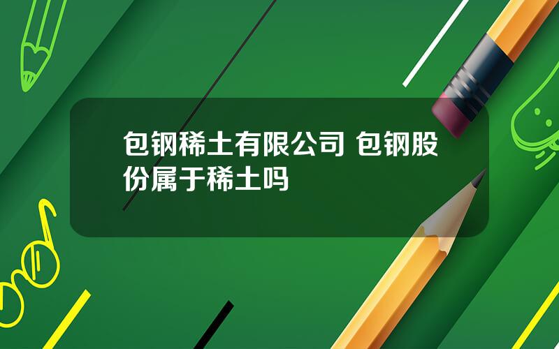 包钢稀土有限公司 包钢股份属于稀土吗